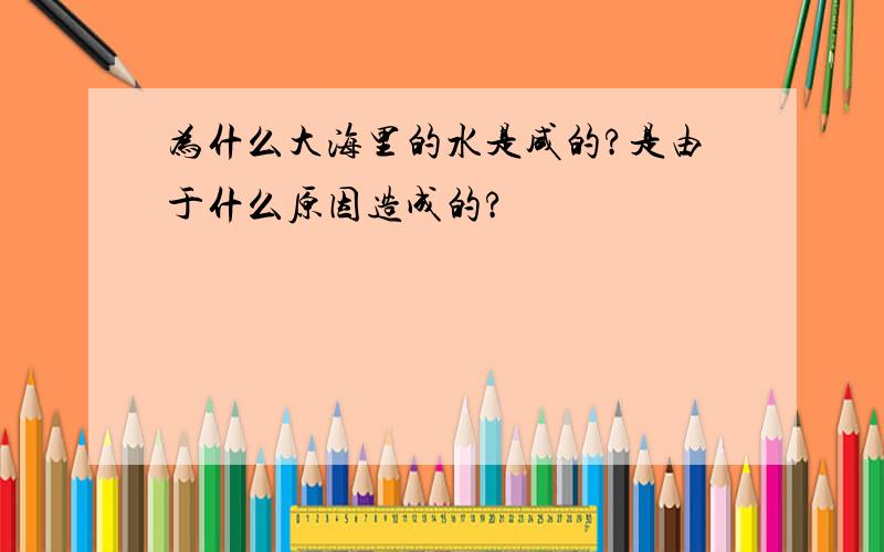 为什么大海里的水是咸的?是由于什么原因造成的?