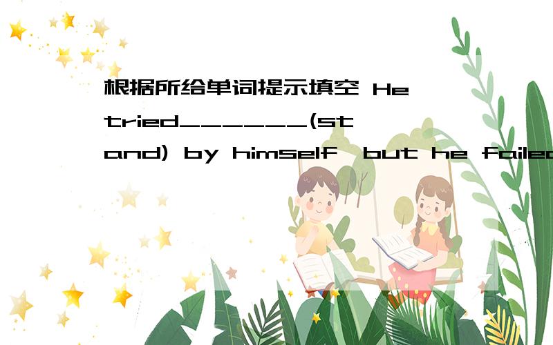 根据所给单词提示填空 He tried______(stand) by himself,but he failed