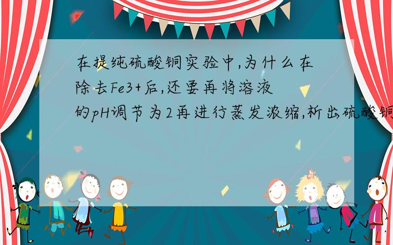 在提纯硫酸铜实验中,为什么在除去Fe3+后,还要再将溶液的pH调节为2再进行蒸发浓缩,析出硫酸铜?