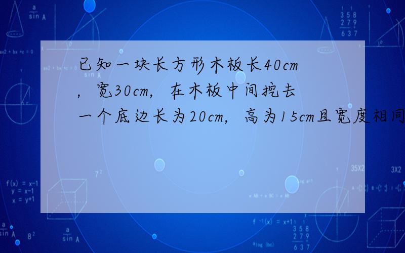 已知一块长方形木板长40cm，宽30cm，在木板中间挖去一个底边长为20cm，高为15cm且宽度相同的U形孔（如示意图）