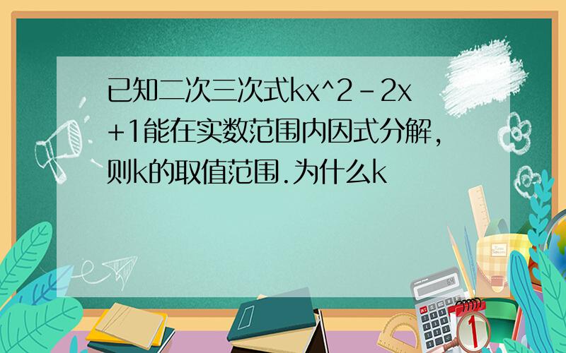 已知二次三次式kx^2-2x+1能在实数范围内因式分解,则k的取值范围.为什么k