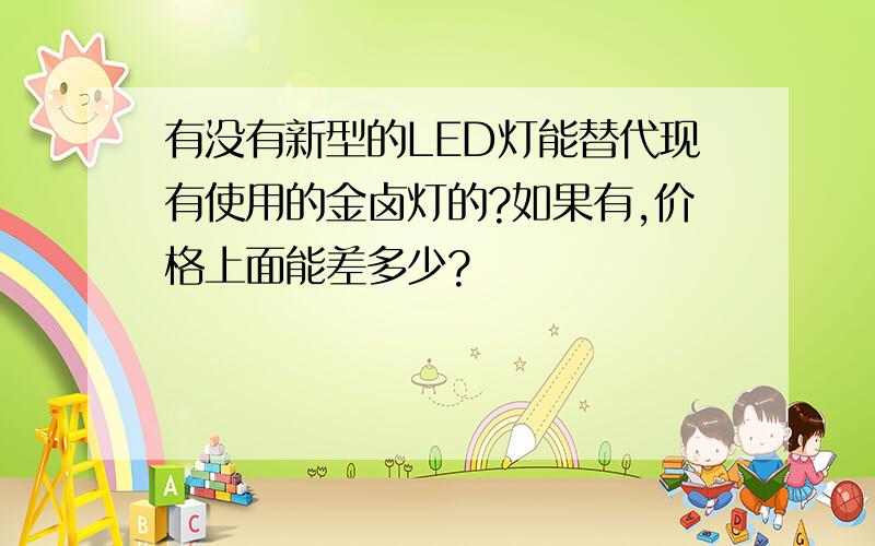 有没有新型的LED灯能替代现有使用的金卤灯的?如果有,价格上面能差多少?