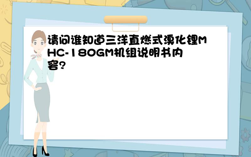 请问谁知道三洋直燃式溴化锂MHC-180GM机组说明书内容?