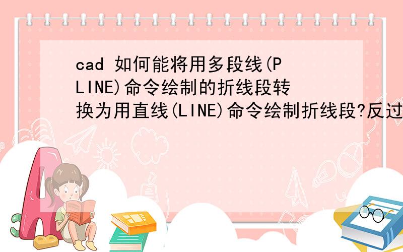 cad 如何能将用多段线(PLINE)命令绘制的折线段转换为用直线(LINE)命令绘制折线段?反过来呢?