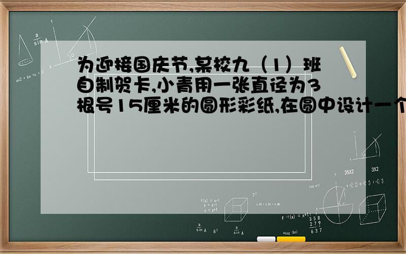 为迎接国庆节,某校九（1）班自制贺卡,小青用一张直径为3根号15厘米的圆形彩纸,在圆中设计一个矩形图案