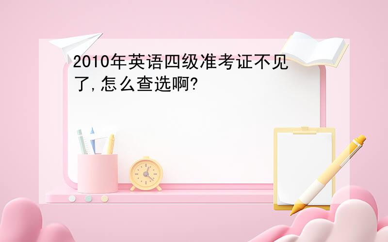 2010年英语四级准考证不见了,怎么查选啊?