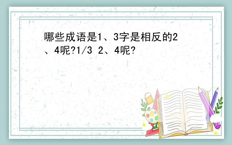 哪些成语是1、3字是相反的2、4呢?1/3 2、4呢?