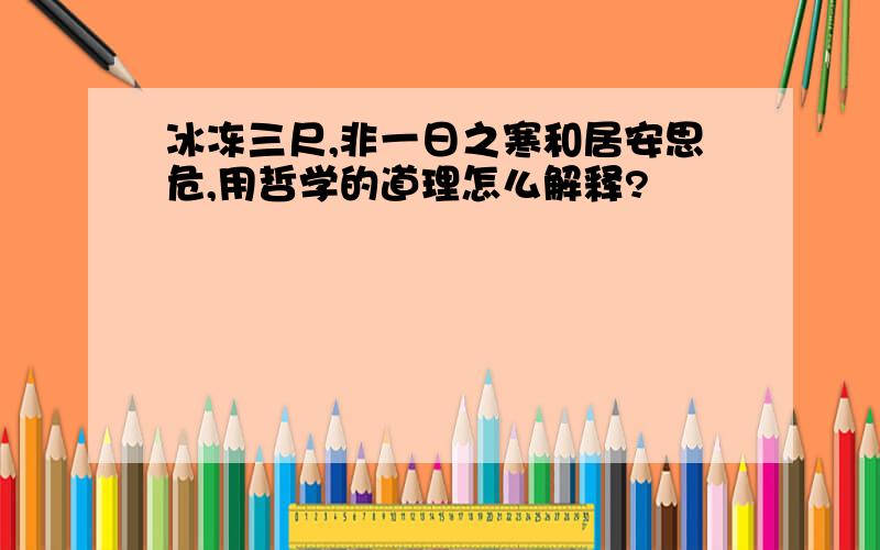 冰冻三尺,非一日之寒和居安思危,用哲学的道理怎么解释?