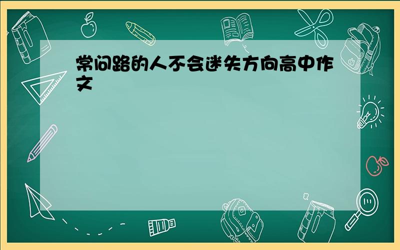 常问路的人不会迷失方向高中作文