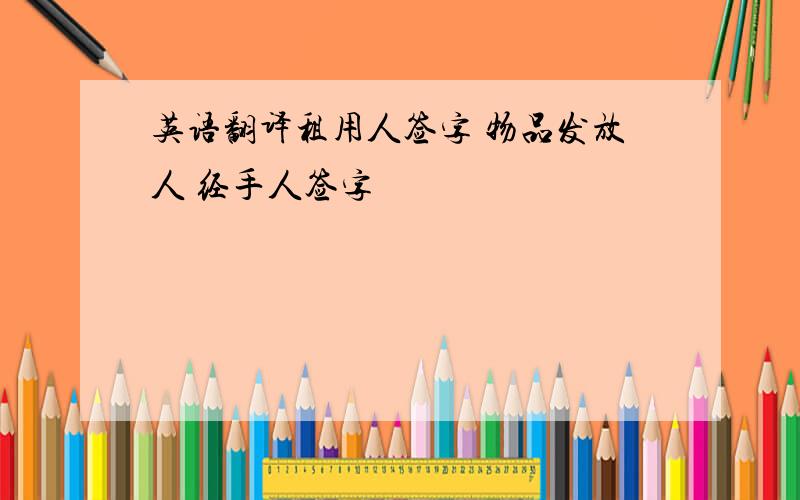 英语翻译租用人签字 物品发放人 经手人签字