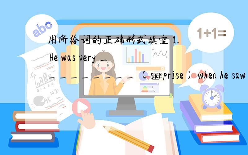 用所给词的正确形式填空 1. He was very _________ (surprise) when he saw