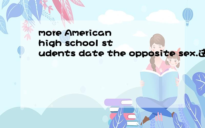 more American high school students date the opposite sex.这句话