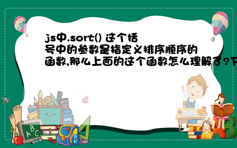 js中.sort() 这个括号中的参数是指定义排序顺序的函数,那么上面的这个函数怎么理解了?下面例子：