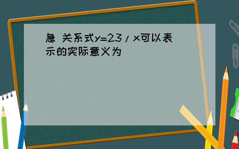 急 关系式y=23/x可以表示的实际意义为