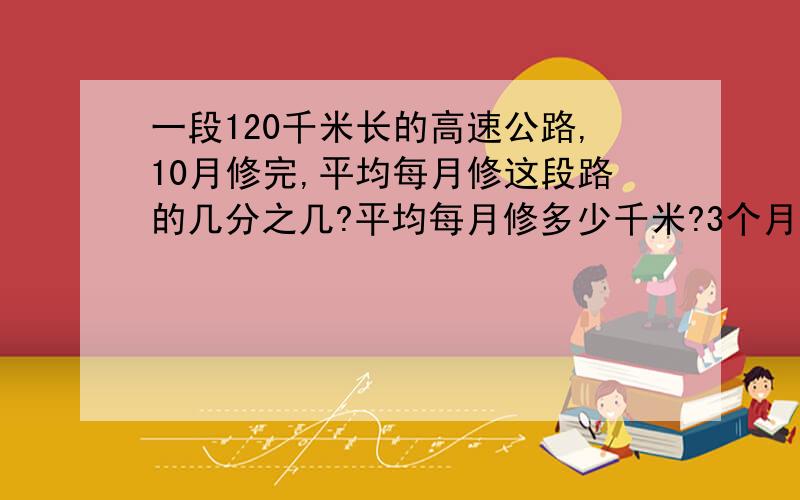 一段120千米长的高速公路,10月修完,平均每月修这段路的几分之几?平均每月修多少千米?3个月修了几分之