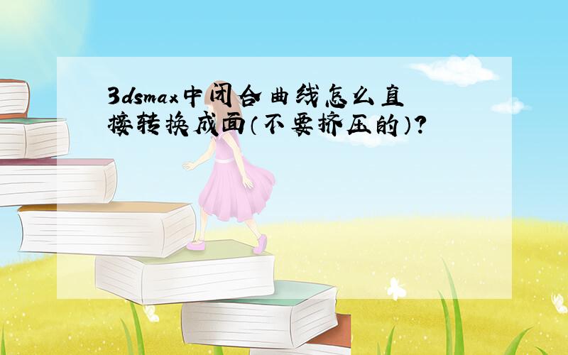 3dsmax中闭合曲线怎么直接转换成面（不要挤压的）?