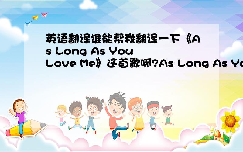 英语翻译谁能帮我翻译一下《As Long As You Love Me》这首歌啊?As Long As You Love