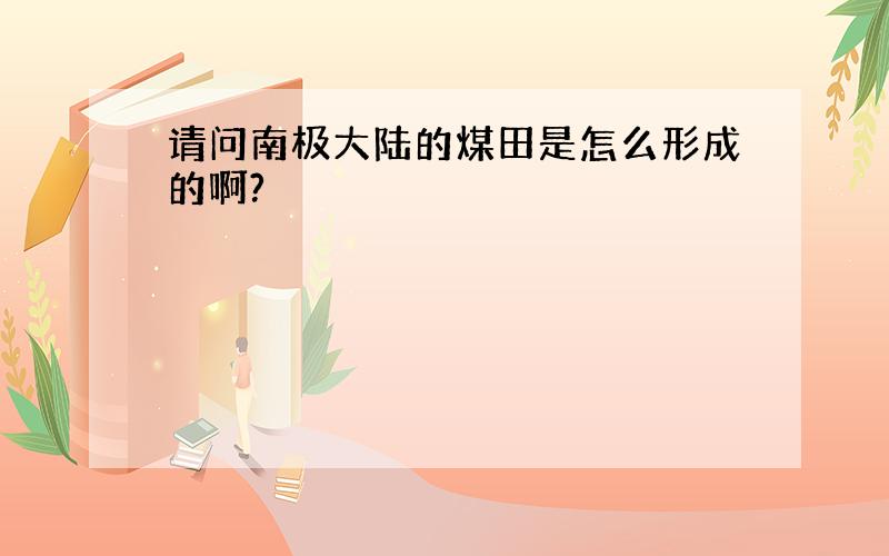 请问南极大陆的煤田是怎么形成的啊?