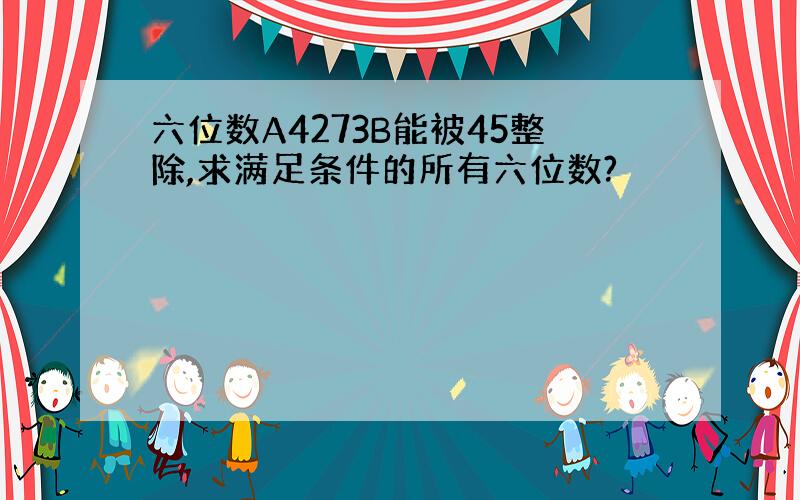 六位数A4273B能被45整除,求满足条件的所有六位数?