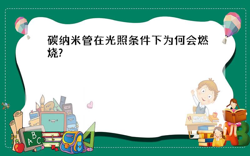 碳纳米管在光照条件下为何会燃烧?