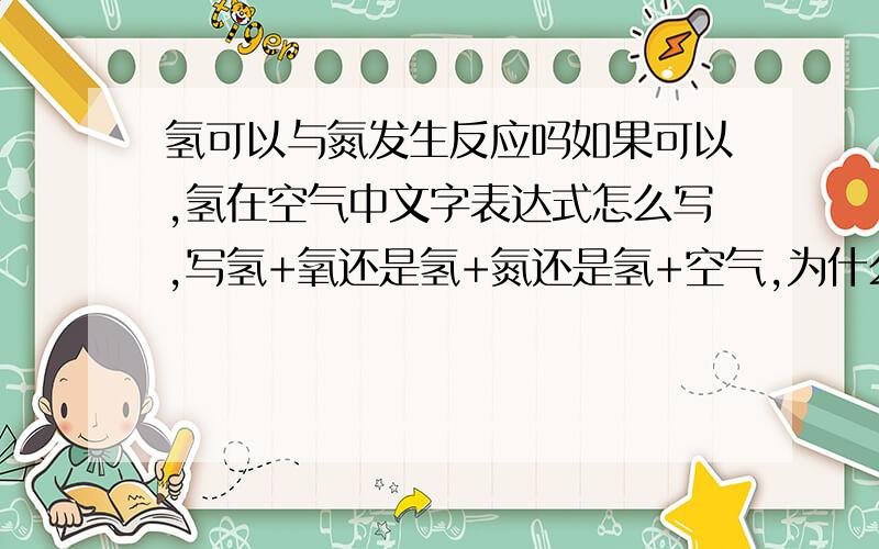 氢可以与氮发生反应吗如果可以,氢在空气中文字表达式怎么写,写氢+氧还是氢+氮还是氢+空气,为什么碳在空气中燃烧要写碳+氧