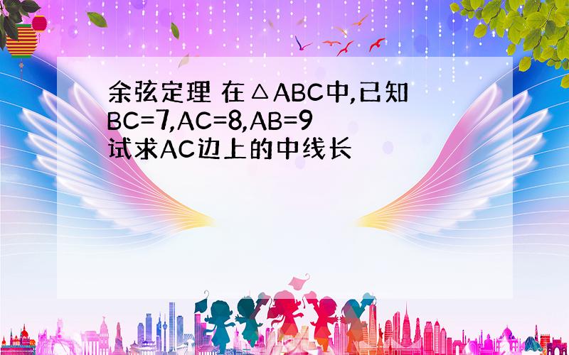 余弦定理 在△ABC中,已知BC=7,AC=8,AB=9试求AC边上的中线长