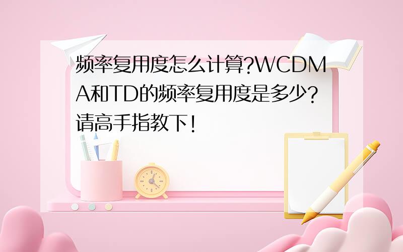 频率复用度怎么计算?WCDMA和TD的频率复用度是多少?请高手指教下!