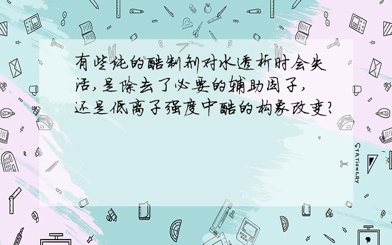 有些纯的酶制剂对水透析时会失活,是除去了必要的辅助因子,还是低离子强度中酶的构象改变?