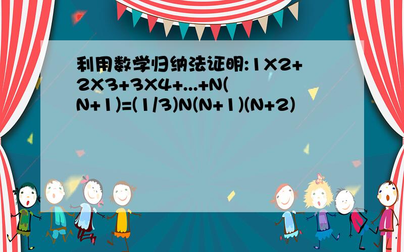 利用数学归纳法证明:1X2+2X3+3X4+...+N(N+1)=(1/3)N(N+1)(N+2)