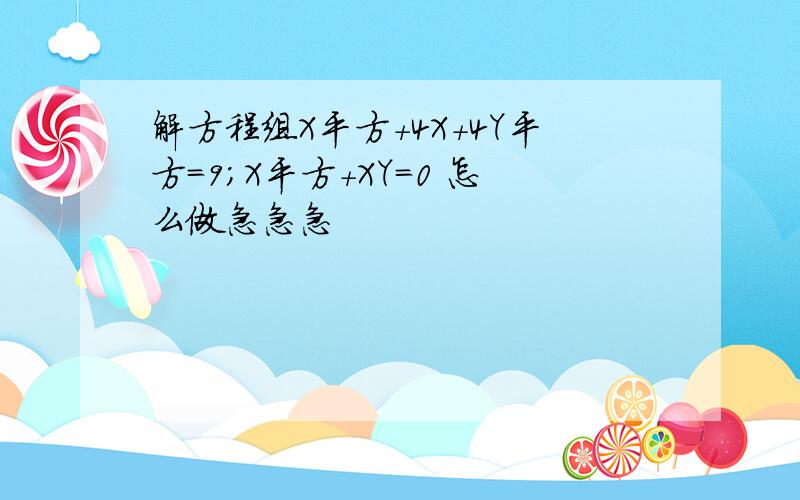 解方程组X平方+4X+4Y平方=9；X平方+XY=0 怎么做急急急