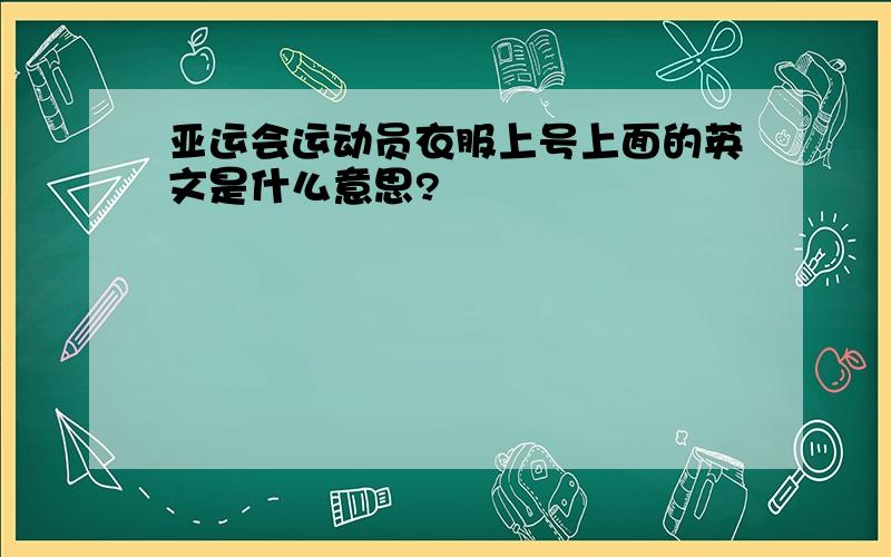 亚运会运动员衣服上号上面的英文是什么意思?