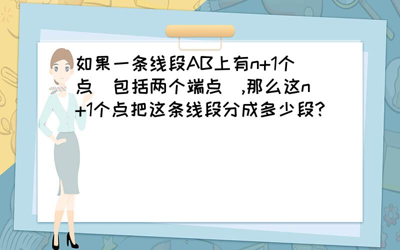 如果一条线段AB上有n+1个点（包括两个端点）,那么这n+1个点把这条线段分成多少段?