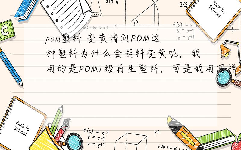 pom塑料 变黄请问POM这种塑料为什么会胡料变黄呢，我用的是POM1级再生塑料，可是我用同样的塑料已经生产了好几天了为