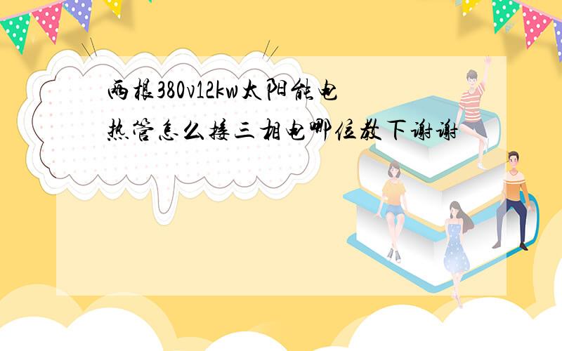 两根380v12kw太阳能电热管怎么接三相电哪位教下谢谢