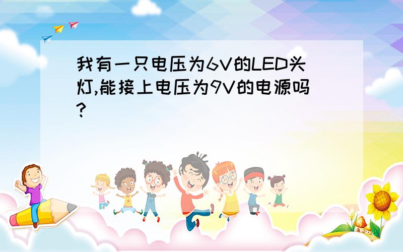 我有一只电压为6V的LED头灯,能接上电压为9V的电源吗?