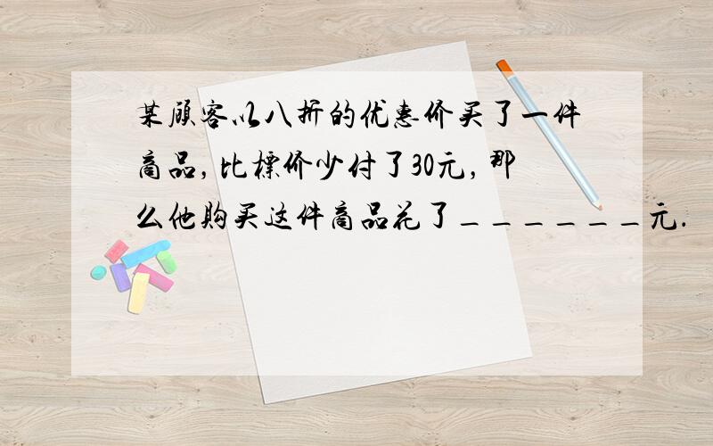 某顾客以八折的优惠价买了一件商品，比标价少付了30元，那么他购买这件商品花了______元．