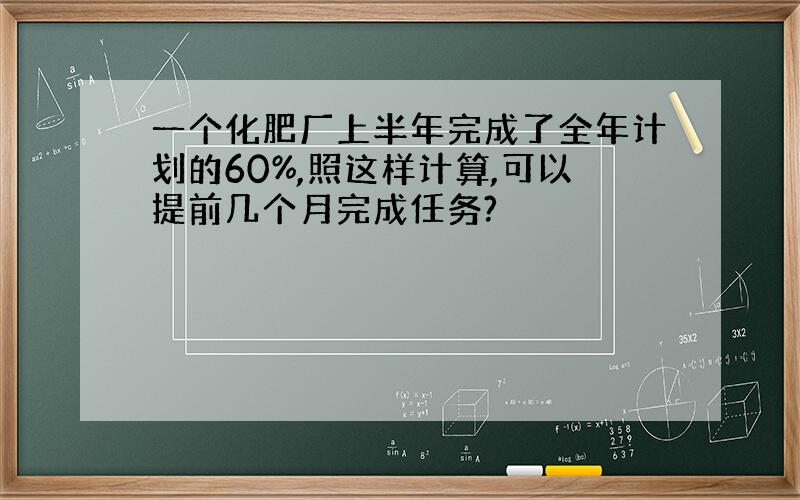 一个化肥厂上半年完成了全年计划的60%,照这样计算,可以提前几个月完成任务?