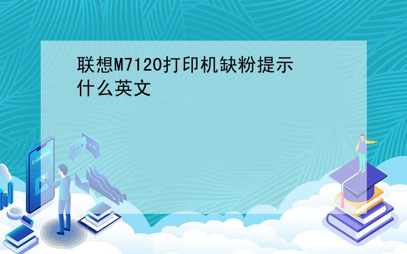 联想M7120打印机缺粉提示什么英文