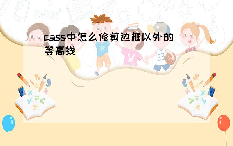 cass中怎么修剪边框以外的等高线