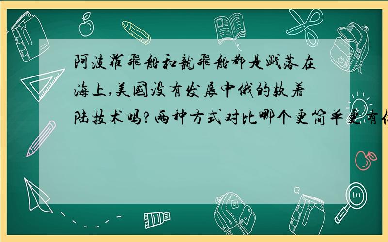 阿波罗飞船和龙飞船都是溅落在海上,美国没有发展中俄的软着陆技术吗?两种方式对比哪个更简单更有优势?