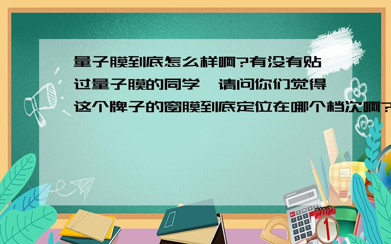 量子膜到底怎么样啊?有没有贴过量子膜的同学,请问你们觉得这个牌子的窗膜到底定位在哪个档次啊?