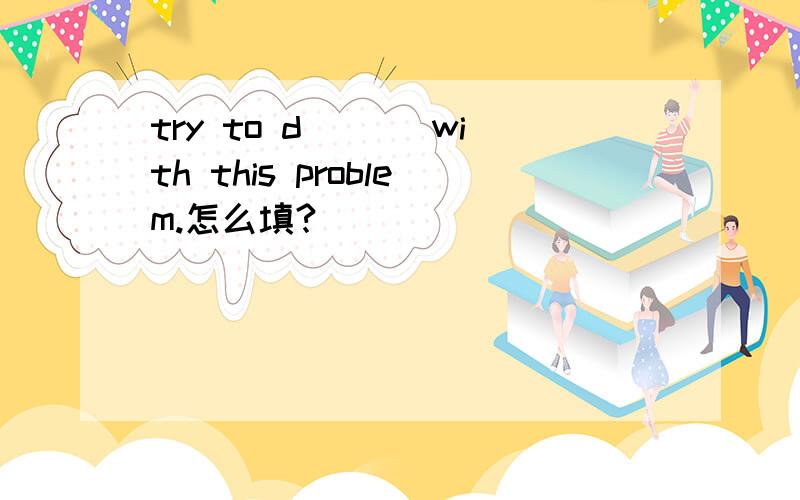 try to d___ with this problem.怎么填?