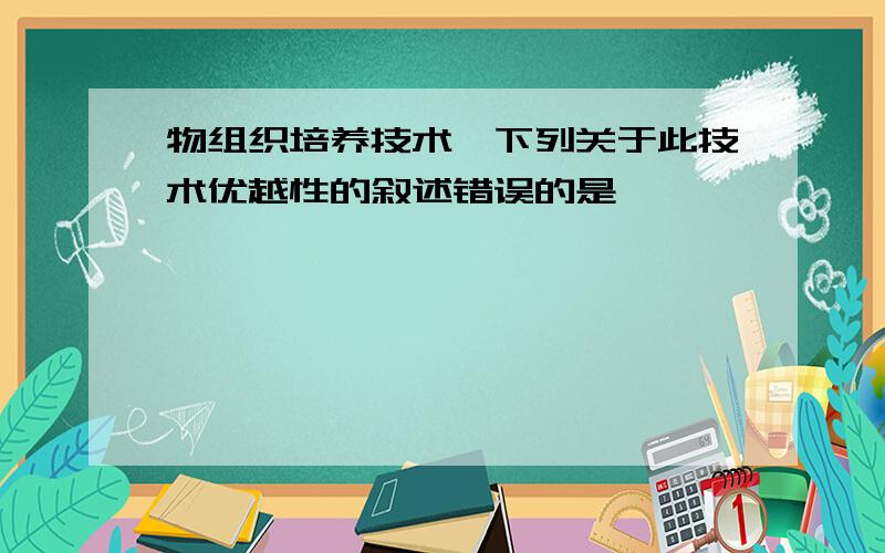 物组织培养技术,下列关于此技术优越性的叙述错误的是