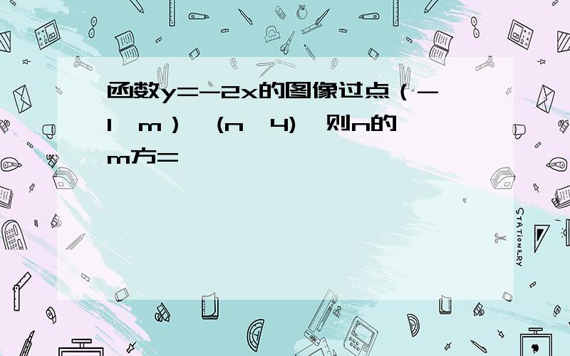 函数y=-2x的图像过点（-1,m）,(n,4),则n的m方=