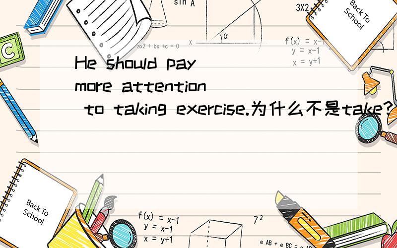 He should pay more attention to taking exercise.为什么不是take?