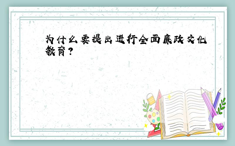 为什么要提出进行全面廉政文化教育?