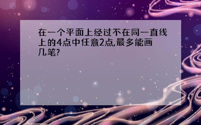 在一个平面上经过不在同一直线上的4点中任意2点,最多能画几笔?