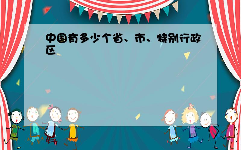 中国有多少个省、市、特别行政区