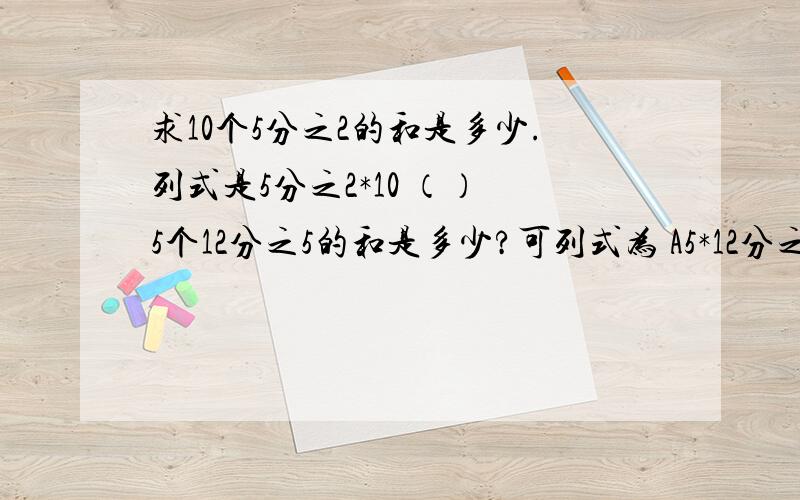 求10个5分之2的和是多少.列式是5分之2*10 （） 5个12分之5的和是多少?可列式为 A5*12分之5 B5*12