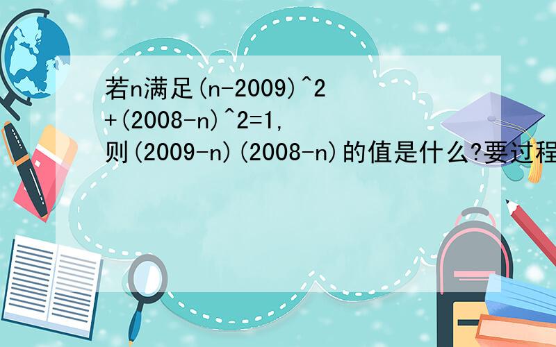 若n满足(n-2009)^2+(2008-n)^2=1,则(2009-n)(2008-n)的值是什么?要过程哦